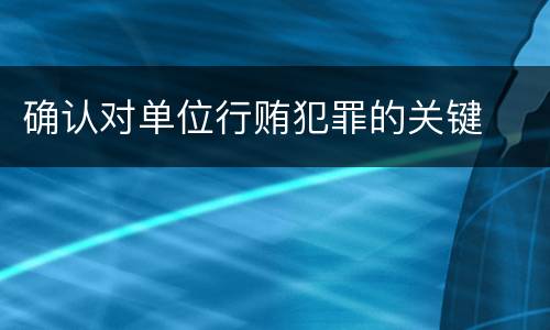 确认对单位行贿犯罪的关键