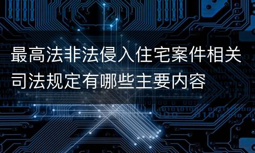 最高法非法侵入住宅案件相关司法规定有哪些主要内容