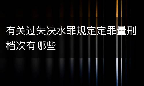 有关过失决水罪规定定罪量刑档次有哪些