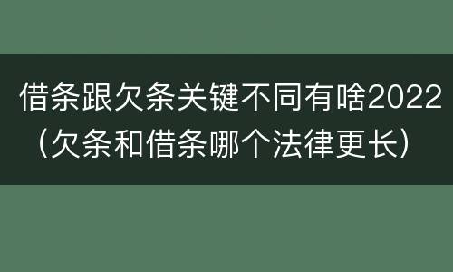 借条跟欠条关键不同有啥2022（欠条和借条哪个法律更长）