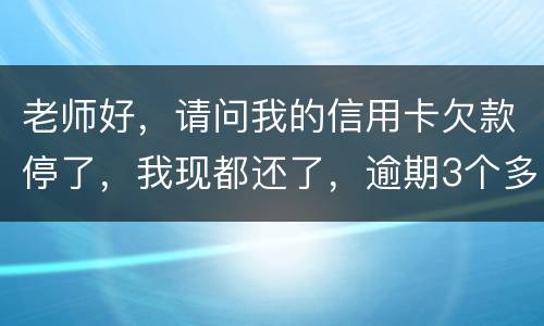 老师好，请问我的信用卡欠款停了，我现都还了，逾期3个多月，我还可以开通卡吗