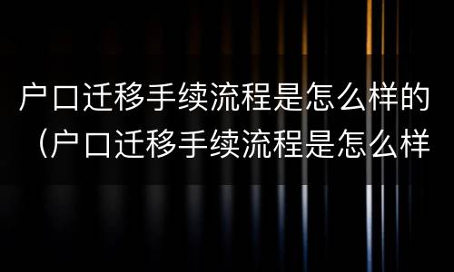 户口迁移手续流程是怎么样的（户口迁移手续流程是怎么样的呢）