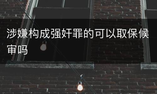 涉嫌构成强奸罪的可以取保候审吗