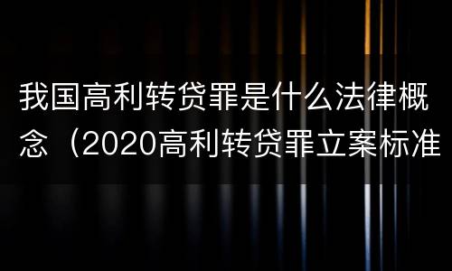 我国高利转贷罪是什么法律概念（2020高利转贷罪立案标准）