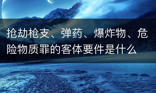 抢劫枪支、弹药、爆炸物、危险物质罪的客体要件是什么