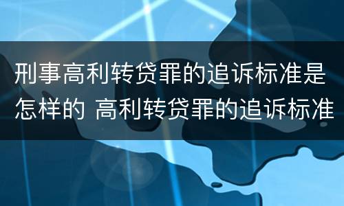 刑事高利转贷罪的追诉标准是怎样的 高利转贷罪的追诉标准(2018年最新版