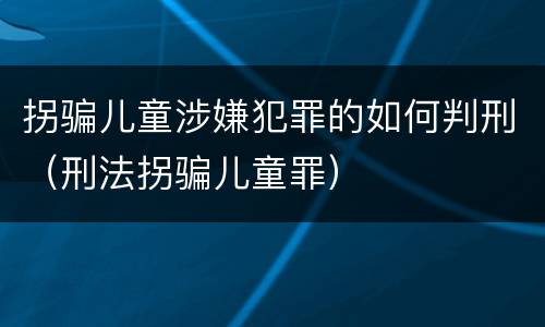 拐骗儿童涉嫌犯罪的如何判刑（刑法拐骗儿童罪）