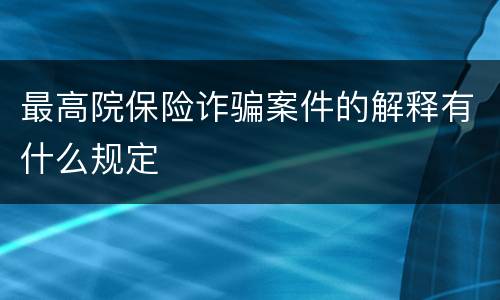 最高院保险诈骗案件的解释有什么规定