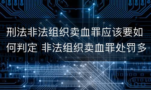 刑法非法组织卖血罪应该要如何判定 非法组织卖血罪处罚多少钱