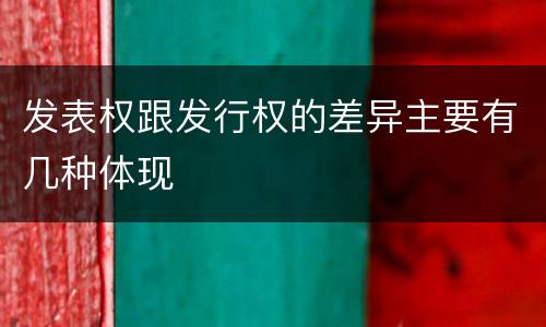 发表权跟发行权的差异主要有几种体现