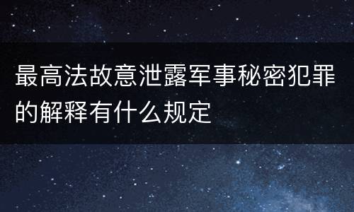 最高法故意泄露军事秘密犯罪的解释有什么规定