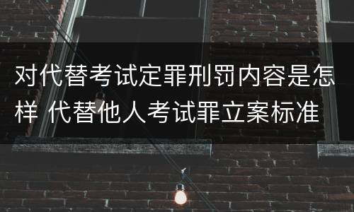 对代替考试定罪刑罚内容是怎样 代替他人考试罪立案标准