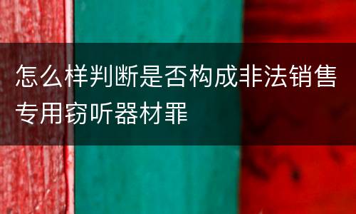 怎么样判断是否构成非法销售专用窃听器材罪