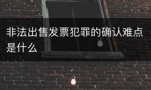 非法出售发票犯罪的确认难点是什么