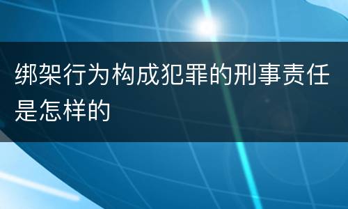 绑架行为构成犯罪的刑事责任是怎样的