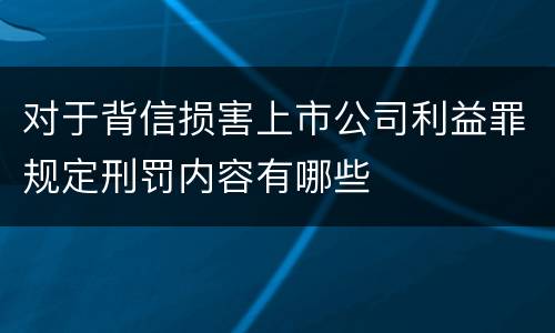 对于背信损害上市公司利益罪规定刑罚内容有哪些