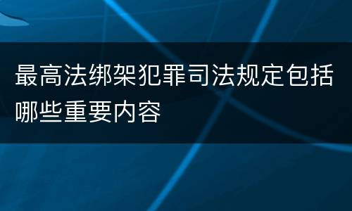 最高法绑架犯罪司法规定包括哪些重要内容