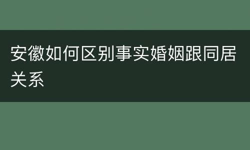 安徽如何区别事实婚姻跟同居关系