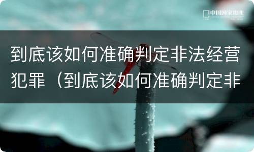 到底该如何准确判定非法经营犯罪（到底该如何准确判定非法经营犯罪嫌疑人）