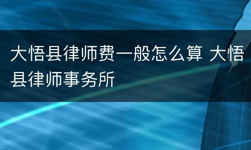 大悟县律师费一般怎么算 大悟县律师事务所