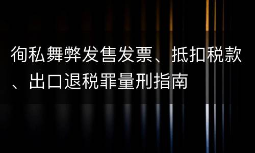 徇私舞弊发售发票、抵扣税款、出口退税罪量刑指南