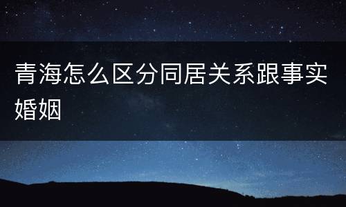 青海怎么区分同居关系跟事实婚姻