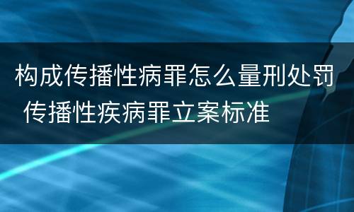 构成传播性病罪怎么量刑处罚 传播性疾病罪立案标准