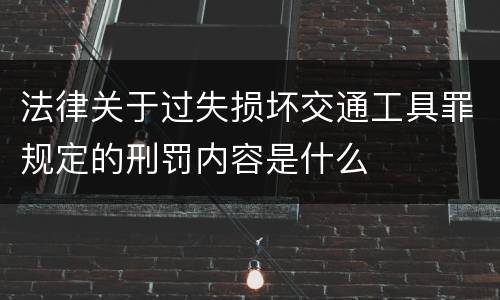 法律关于过失损坏交通工具罪规定的刑罚内容是什么