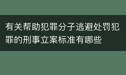 有关帮助犯罪分子逃避处罚犯罪的刑事立案标准有哪些