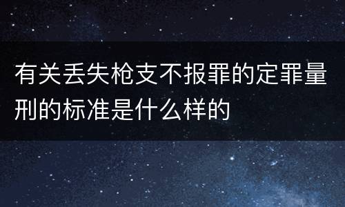 有关丢失枪支不报罪的定罪量刑的标准是什么样的