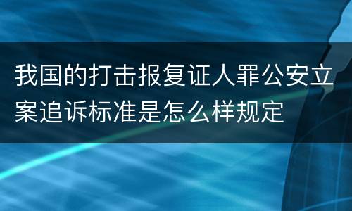 我国的打击报复证人罪公安立案追诉标准是怎么样规定