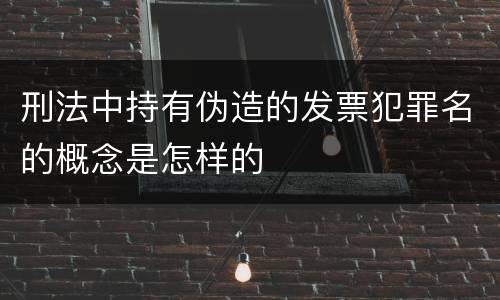 刑法中持有伪造的发票犯罪名的概念是怎样的