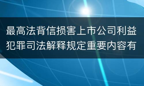 最高法背信损害上市公司利益犯罪司法解释规定重要内容有哪些