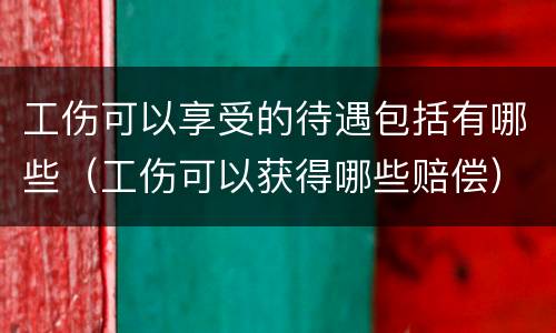 工伤可以享受的待遇包括有哪些（工伤可以获得哪些赔偿）