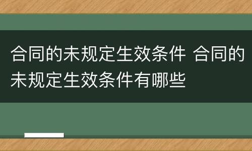 合同的未规定生效条件 合同的未规定生效条件有哪些