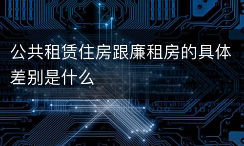 公共租赁住房跟廉租房的具体差别是什么