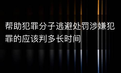 帮助犯罪分子逃避处罚涉嫌犯罪的应该判多长时间