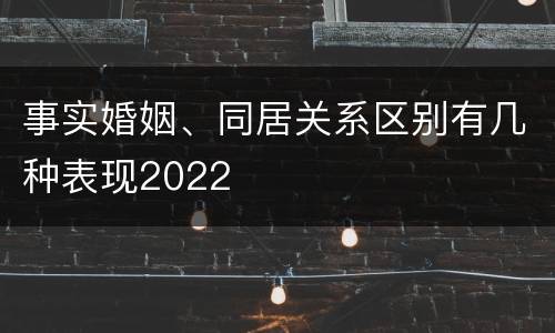 事实婚姻、同居关系区别有几种表现2022