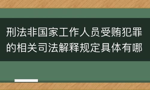 刑法非国家工作人员受贿犯罪的相关司法解释规定具体有哪些主要内容