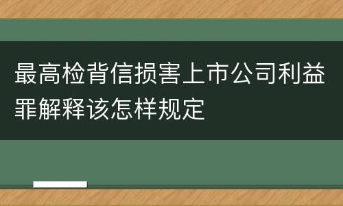 最高检背信损害上市公司利益罪解释该怎样规定