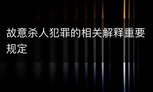 故意杀人犯罪的相关解释重要规定