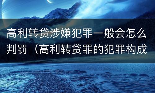 高利转贷涉嫌犯罪一般会怎么判罚（高利转贷罪的犯罪构成要件）