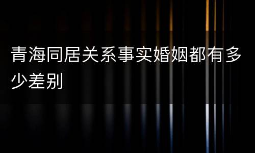 青海同居关系事实婚姻都有多少差别