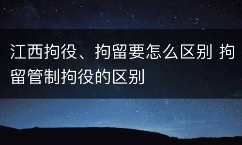 江西拘役、拘留要怎么区别 拘留管制拘役的区别