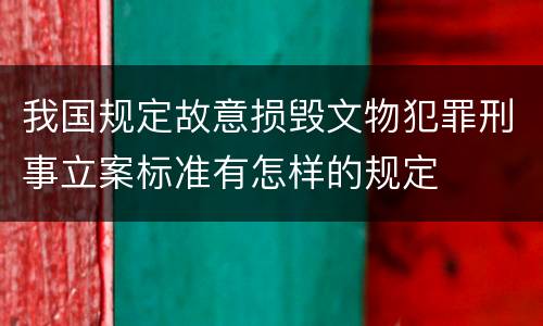 我国规定故意损毁文物犯罪刑事立案标准有怎样的规定