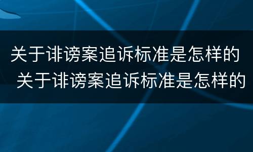 关于诽谤案追诉标准是怎样的 关于诽谤案追诉标准是怎样的案例