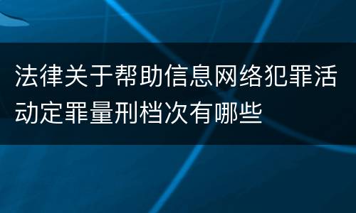 法律关于帮助信息网络犯罪活动定罪量刑档次有哪些