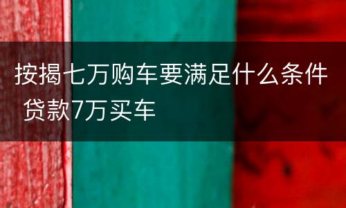 按揭七万购车要满足什么条件 贷款7万买车