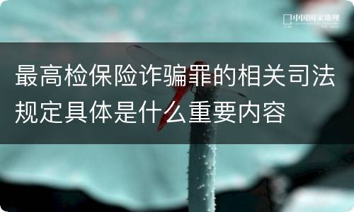 最高检保险诈骗罪的相关司法规定具体是什么重要内容