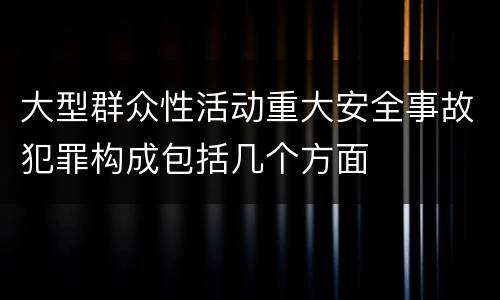 大型群众性活动重大安全事故犯罪构成包括几个方面